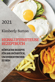 Heissluftfritteuse Rezeptbuch 2021 (German Version of Air Fryer Recipes 2021) : Koestliche Rezepte Fur Ihr Fruhstuck, Um Energetischer Zu Sein