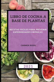Libro de Cocina a Base de Plantas 2021 : Recetas Faciles Para Prevenir Enfermedades Cronicas