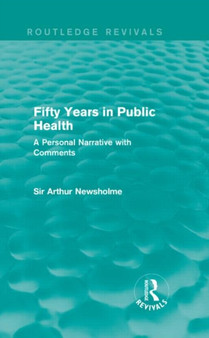 Fifty Years in Public Health (Routledge Revivals) : A Personal Narrative with Comments by Sir Arthur Newsholme - Hardback