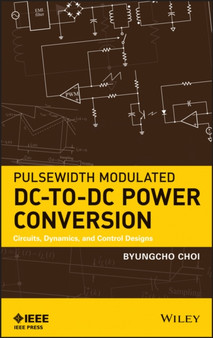 Pulsewidth Modulated DC-to-DC Power Conversion : Circuits, Dynamics, and Control Designs by Byungcho Choi - Hardback