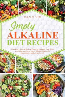 Simple Alkaline Diet Recipes : 2 Books in 1: Recover the Loss Caused by Unhealthy Food, Detox your Kidneys and Liver with 85 Effortless Recipes for Maintaining a Healthy Body for Life