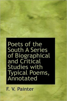 Poets of the South a Series of Biographical and Critical Studies with Typical Poems, Annotated by F V Painter - Hardback