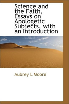 Science and the Faith, Essays on Apologetic Subjects, with an Introduction by Aubrey L Moore - Paperback
