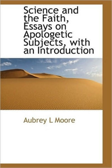 Science and the Faith, Essays on Apologetic Subjects, with an Introduction by Aubrey L Moore - Hardback