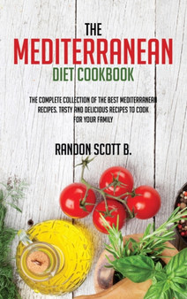 The Mediterranean Diet Cookbook : The Complete Collection Of The Best Mediterranean Recipes. Tasty And Delicious Recipes To Cook For Your Family