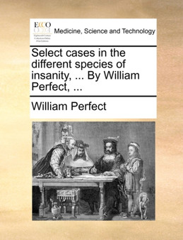 Select Cases in the Different Species of Insanity, ... by William Perfect, ... by William Perfect - Paperback