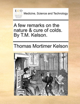 A Few Remarks on the Nature & Cure of Colds. by T.M. Kelson. by Thomas Mortimer Kelson - Paperback
