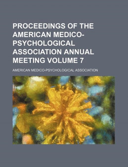 Proceedings of the American Medico-Psychological Association Annual Meeting Volume 7 by American Association - Paperback