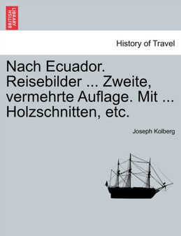 Nach Ecuador. Reisebilder ... Zweite, Vermehrte Auflage. Mit ... Holzschnitten, Etc. Zweite Auflage by Joseph Kolberg - Paperback