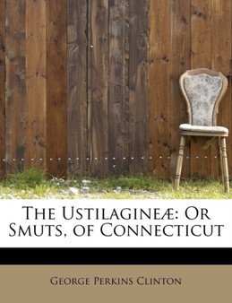 The Ustilagineae : Or Smuts, of Connecticut by George Perkins Clinton - Paperback
