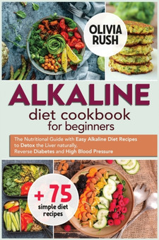 Alkaline Diet Cookbook for Beginners : The Nutritional Guide with Easy Alkaline Diet Recipes to Detox the Liver naturally, Reverse Diabetes and High Blood Pressure. : 1