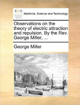 Observations on the Theory of Electric Attraction and Repulsion. by the Rev. George Miller, ... by George Miller - Paperback