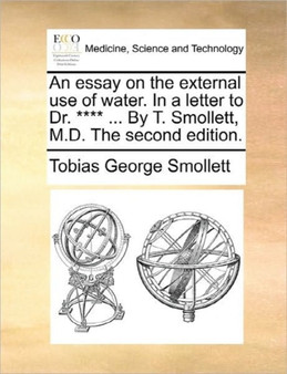 An Essay on the External Use of Water. in a Letter to Dr. **** ... by T. Smollett, M.D. the Second Edition. by Tobias George Smollett - Paperback