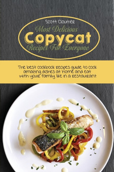 Most Delicious Copycat Recipes for Everyone : The Best Cookbook Recipes Guide To Cook Amazing Dishes At Home And Eat With Your Family Like In A Restaurant