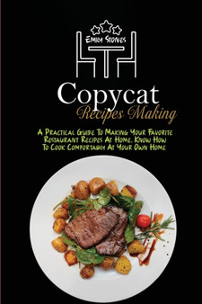 Copycat Recipes Making : A Practical Guide To Making Your Favorite Restaurant Recipes At Home. Know How To Cook Comfortably At Your Own Home