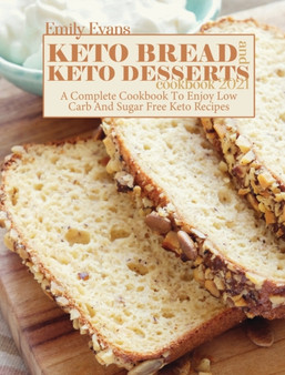 Keto Bread And Keto Desserts Cookbook 2021 : A Complete Cookbook To Enjoy Low Carb And Sugar Free Keto Recipes