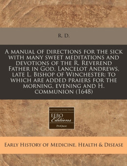 A Manual of Directions for the Sick with Many Sweet Meditations and Devotions of the R. Reverend Father in God, Lancelot Andrews, Late L. Bishop of Winchester : To Which Are Added Praiers for the Morn by R D - Paperback