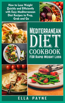 Mediterranean Diet Cookbook for Rapid Weight Loss : How to Lose Weight Quickly and Efficiently with Easy Mediterranean Diet Recipes to Prep, Grab and Go