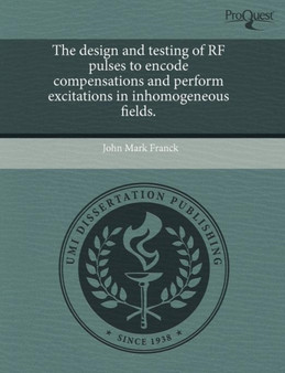 The Design and Testing of RF Pulses to Encode Compensations and Perform Excitations in Inhomogeneous Fields by John Mark Franck - Paperback