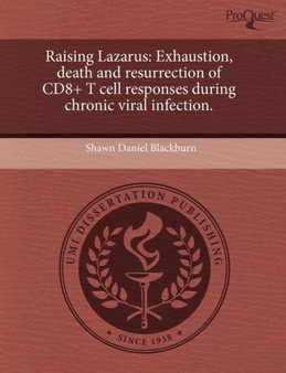 Raising Lazarus : Exhaustion, Death and Resurrection of Cd8+ T Cell Responses During Chronic Viral Infection. by Shawn Daniel Blackburn - Paperback