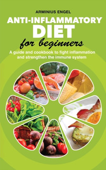 Anti-Inflammatory Diet For Beginners : A guide and cookbook to fight inflammation and strengthen the immune system