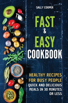 Fast & Easy Cookbook : Healthy recipes for busy people. Quick and delicious meals in 30 minutes or less. Fast & Easy Cookbook : Healthy recipes for busy people. Quick and delicious meals in 30 minutes or less.
