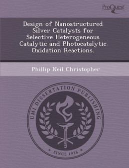 Design of Nanostructured Silver Catalysts for Selective Heterogeneous Catalytic and Photocatalytic Oxidation Reactions by Jacob Ward Nadler - Paperback