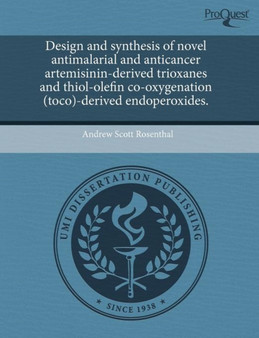 Design and Synthesis of Novel Antimalarial and Anticancer Artemisinin-Derived Trioxanes and Thiol-Olefin Co-Oxygenation (Toco)-Derived Endoperoxides by Andrew Scott Rosenthal - Paperback