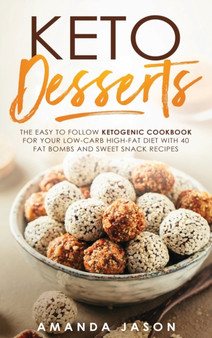 Keto Desserts : The Easy to Follow Ketogenic Cookbook for your Low-Carb High-Fat Diet with 40 Fat Bombs And Sweet Snack Recipes