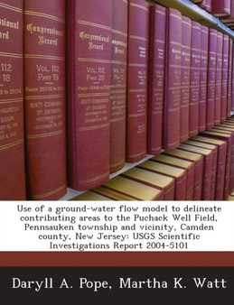 Use of a Ground-Water Flow Model to Delineate Contributing Areas to the Puchack Well Field, Pennsauken Township and Vicinity, Camden County, New Jersey : Usgs Scientific Investigations Report 2004-510 by Vasilios Vlahos - Paperback