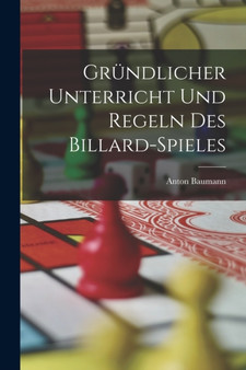 Grundlicher Unterricht Und Regeln Des Billard-Spieles by Anton Baumann - Paperback