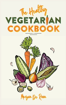 The Healthy Vegetarian Cookbook : Say Stop to excess Fat. Lose weight Safely and quickly with healthy and tasty Vegetarian recipes.