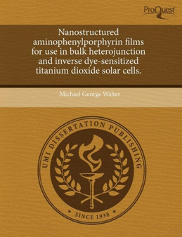 Nanostructured Aminophenylporphyrin Films for Use in Bulk Heterojunction and Inverse Dye-Sensitized Titanium Dioxide Solar Cells by Michael George Walter - Paperback