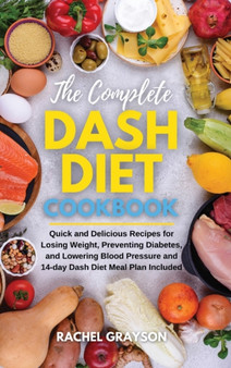 The Complete Dash Diet Cookbook : Quick and Delicious Recipes for Losing Weight, Preventing Diabetes, and Lowering Blood Pressure and 14-day Dash Diet Meal Plan Included