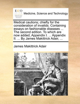 Medical Cautions; Chiefly for the Consideration of Invalids. Containing Essays on Fashionable Diseases ... the Second Edition. to Which Are Now Added, Appendix I. ... Appendix II. ... by James Makittr by James Makittrick Adair - Paperback