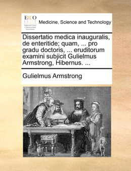 Dissertatio Medica Inauguralis, de Enteritide; Quam, ... Pro Gradu Doctoris, ... Eruditorum Examini Subjicit Gulielmus Armstrong, Hibernus. ... by Gulielmus Armstrong - Paperback