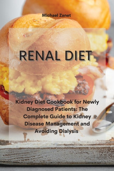 Renal Diet : Kidney Diet Cookbook for Newly Diagnosed Patients: The Complete Guide to Kidney Disease Management and Avoiding Dialysis
