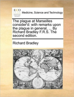 The Plague at Marseilles Consider'd : With Remarks Upon the Plague in General, ... by Richard Bradley F.R.S. the Second Edition. by MR Richard Bradley - Paperback