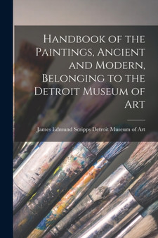 Handbook of the Paintings, Ancient and Modern, Belonging to the Detroit Museum of Art by James Edmund Scripps Museum of Art - Paperback