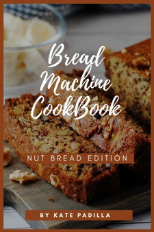 Bread Machine Cookbook : Nut Bread Edition