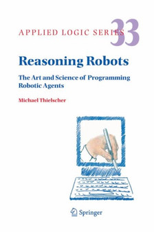 Reasoning Robots : The Art and Science of Programming Robotic Agents : 33 by Michael Thielscher - Hardback