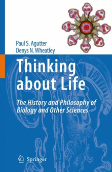Thinking about Life : The history and philosophy of biology and other sciences by Paul S. Agutter - Hardback