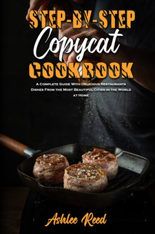Step-By-Step Copycat Recipes : A Complete Guide With Delicious Restaurants Dishes From the Most Beautiful Cities in the World at Home