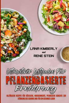 Ultimativer Leitfaden Fur Pflanzenbasierte Ernahrung : Alltagliche Rezepte Fur Koestliche, Hausgemachte, Pflanzliche Gerichte Zur Starkung Des Gehirns Und Fur Ein Gesundes Leben (Ultimate Guide To Pla