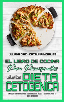 El Libro De Cocina Para Principiantes De La Dieta Cetogenica : Una Guia Simplificada Para Cocinar Recetas Faciles Y Deliciosas Para Su Dieta Cetogenica (Keto Diet Cookbook for Beginners) (Spanish Vers