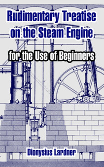 Rudimentary Treatise on the Steam Engine : For the Use of Beginners by Dionysius Lardner - Paperback