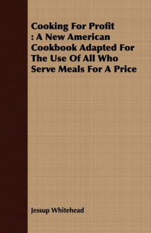 Cooking For Profit : A New American Cookbook Adapted For The Use Of All Who Serve Meals For A Price by Jessup Whitehead - Paperback