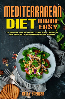 Mediterranean Diet Made Easy : The Complete Guide With Effortless and Healthy Recipes To Lose Weight On The Mediterranean Diet For Beginners