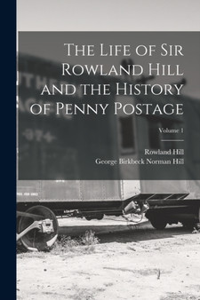 The Life of Sir Rowland Hill and the History of Penny Postage; Volume 1 by Rowland Hill - Paperback