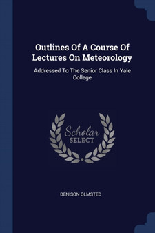 Outlines Of A Course Of Lectures On Meteorology : Addressed To The Senior Class In Yale College by Denison Olmsted - Paperback